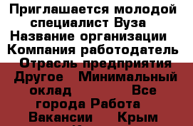 Приглашается молодой специалист Вуза › Название организации ­ Компания-работодатель › Отрасль предприятия ­ Другое › Минимальный оклад ­ 23 000 - Все города Работа » Вакансии   . Крым,Керчь